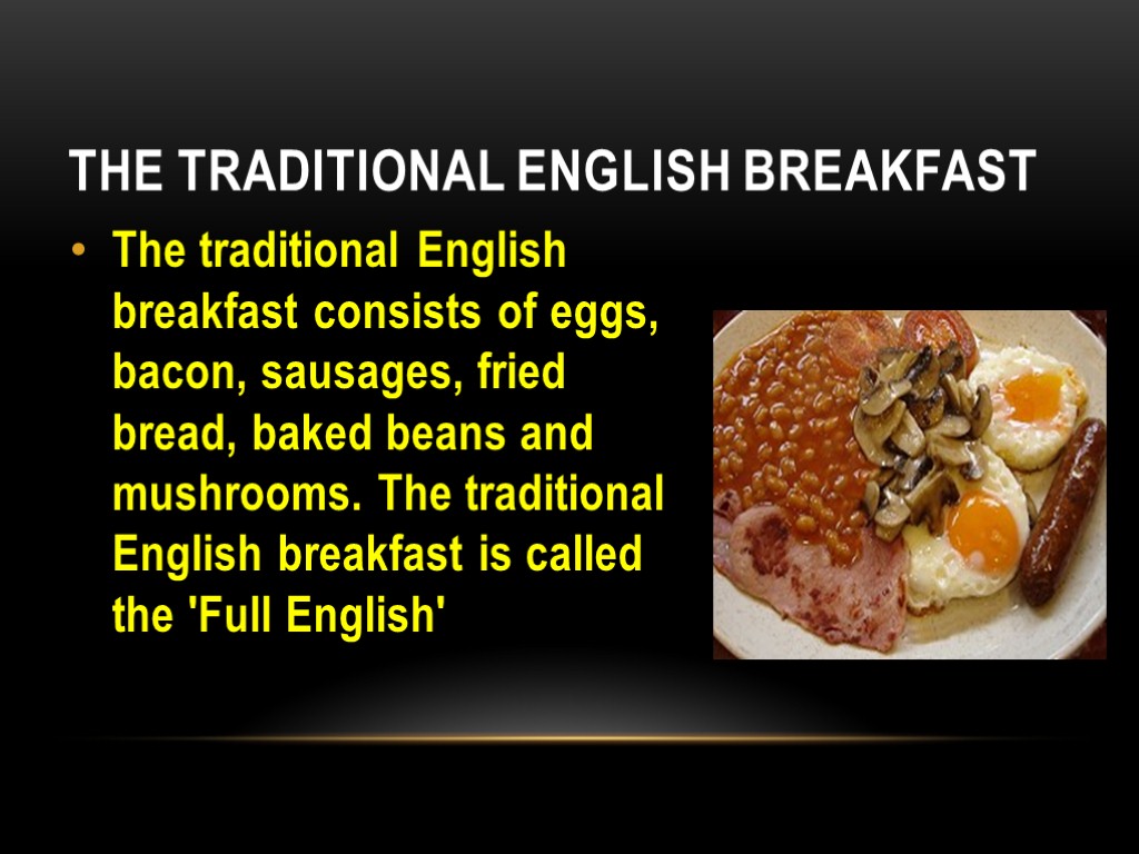The Traditional English Breakfast The traditional English breakfast consists of eggs, bacon, sausages, fried